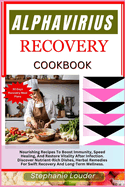 Alphavirius Recovery Cookbook: Nourishing Recipes To Boost Immunity, Speed Healing, And Restore Vitality After Infection. Discover Nutrient-Rich Dishes, Herbal Remedies For Recovery Long-Term Wellness