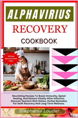 Alphavirius Recovery Cookbook: Nourishing Recipes To Boost Immunity, Speed Healing, And Restore Vitality After Infection. Discover Nutrient-Rich Dishes, Herbal Remedies For Recovery Long-Term Wellness - Louder, Stephanie