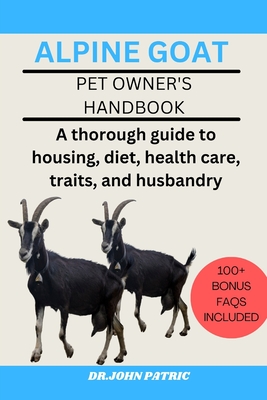 Alpine Goat: A thorough guide to housing, diet, health care, traits, and husbandry - Patric, Dr John