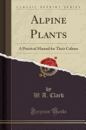 Alpine Plants: A Practical Manual for Their Culture (Classic Reprint)