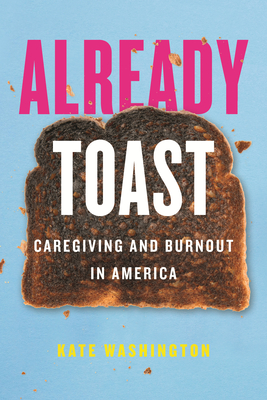 Already Toast: Caregiving and Burnout in America - Washington, Kate