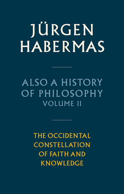 Also a History of Philosophy, Volume 2: The Occidental Constellation of Faith and Knowledge - Habermas, Jrgen, and Cronin, Ciaran (Translated by)