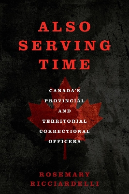 Also Serving Time: Canada's Provincial and Territorial Correctional Officers - Ricciardelli, Rosemary