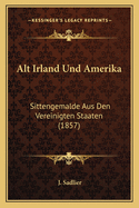 Alt Irland Und Amerika: Sittengemalde Aus Den Vereinigten Staaten (1857)