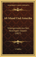 Alt Irland Und Amerika: Sittengemalde Aus Den Vereinigten Staaten (1857)