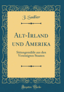 Alt-Irland Und Amerika: Sittengemalde Aus Den Vereinigten Staaten (Classic Reprint)