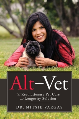 Alt-Vet: The Revolutionary Pet Care and Longevity Solution - Vargas, Mitsie