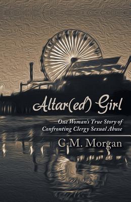 Altar(ed) Girl: One Woman's True Story of Confronting Clergy Sexual Abuse - Morgan, Christine M