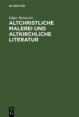 Altchristliche Malerei Und Altkirchliche Literatur: Eine Untersuchung ber Den Biblischen Cyklus Der Gemlde in Den Rmischen Katakomben - Hennecke, Edgar