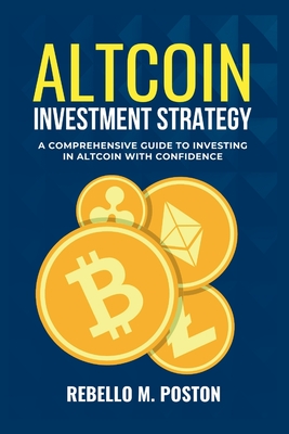 Altcoin Investment Strategy: A Comprehensive Guide To Investing In Altcoin With Confidence - M Poston, Rebello