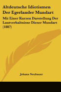 Altdeutsche Idiotismen Der Egerlander Mundart: Mit Einer Kurzen Darstellung Der Lautverhaltnisse Dieser Mundart (1887)