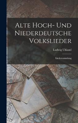 Alte Hoch- Und Niederdeutsche Volkslieder: Liedersammlung - Uhland, Ludwig