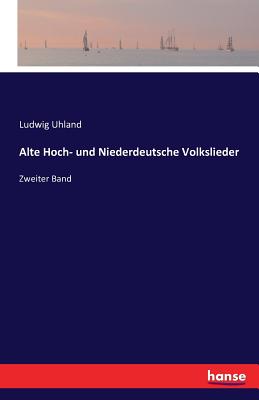 Alte Hoch- und Niederdeutsche Volkslieder: Zweiter Band - Uhland, Ludwig (Editor)