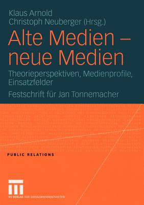 Alte Medien -- Neue Medien: Theorieperspektiven, Medienprofile, Einsatzfelder Festschrift Fur Jan Tonnemacher - Arnold, Klaus, Pro (Editor), and Neuberger, Christoph (Editor)