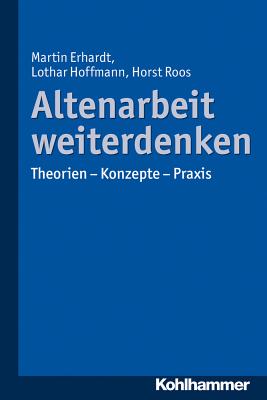 Altenarbeit Weiterdenken: Theorien - Konzepte - Praxis - Erhardt, Martin, and Hoffmann, Lothar, and Roos, Horst