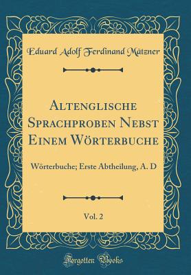 Altenglische Sprachproben Nebst Einem Wrterbuche, Vol. 2: Wrterbuche; Erste Abtheilung, A. D (Classic Reprint) - Matzner, Eduard Adolf Ferdinand