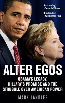 Alter Egos: Obama's Legacy, Hillary's Promise and the Struggle over American Power - Landler, Mark