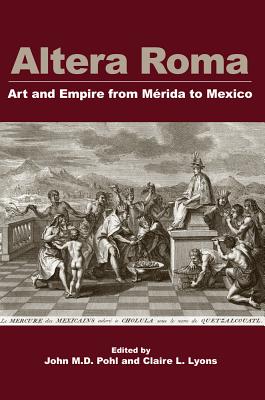 Altera Roma: Art and Empire from Merida to Mexico - Pohl, John M D (Editor), and Lyons, Claire L (Editor)
