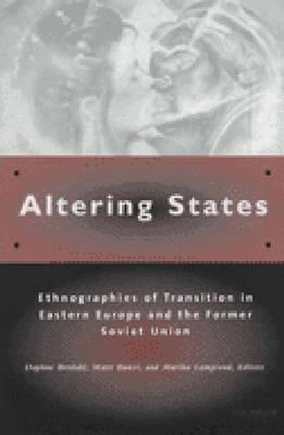 Altering States: Ethnographies of Transition in Eastern Europe and the Former Soviet Union - Berdahl, Daphne (Editor), and Bunzl, Matti (Editor), and Lampland, Martha (Editor)