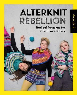 Alterknit Rebellion: Radical Patterns for Creative Knitters - Bauer, Anna