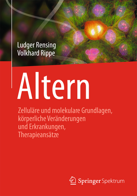 Altern: Zellulare Und Molekulare Grundlagen, Korperliche Veranderungen Und Erkrankungen, Therapieansatze - Rensing, Ludger, and Rippe, Volkhard