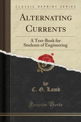 Alternating Currents: A Text-Book for Students of Engineering (Classic Reprint) - Lamb, C G