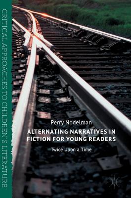 Alternating Narratives in Fiction for Young Readers: Twice Upon a Time - Nodelman, Perry, Professor