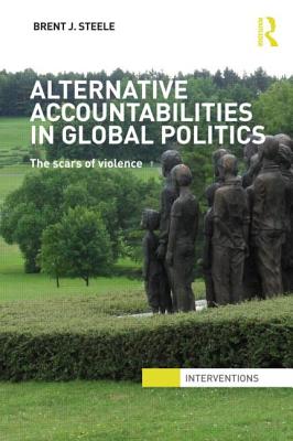 Alternative Accountabilities in Global Politics: The Scars of Violence - Steele, Brent J.