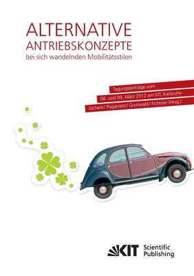 Alternative Antriebskonzepte bei sich wandelnden Mobilittsstilen: Tagungsbeitrge vom 08. und 09. Mrz 2012 am KIT, Karlsruhe - Grunwald, Armin (Editor), and Jochem, Patrick, and Poganietz, Witold-Roger