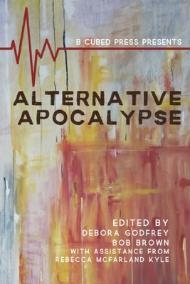 Alternative Apocalypse - Godfrey, Debora (Editor), and Kyle, Rebecca Macfarland (Contributions by), and Steinfeld, J J