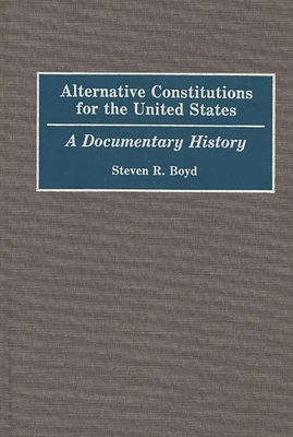 Alternative Constitutions for the United States: A Documentary History - Boyd, Steven R