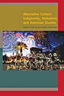 Alternative Contact: Indigeneity, Globalism, and American Studies - Lai, Paul (Editor), and Smith, Lindsey Claire (Editor)