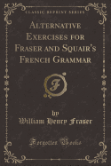Alternative Exercises for Fraser and Squair's French Grammar (Classic Reprint)