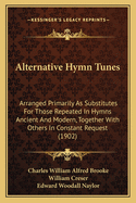 Alternative Hymn Tunes: Arranged Primarily As Substitutes For Those Repeated In Hymns Ancient And Modern, Together With Others In Constant Request (1902)