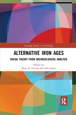 Alternative Iron Ages: Social Theory from Archaeological Analysis - Currs, Brais X. (Editor), and Sastre, Ins (Editor)