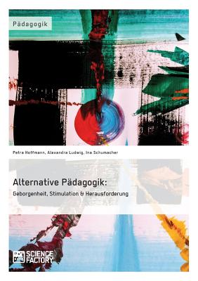 Alternative Padagogik: Geborgenheit, Stimulation & Herausforderung - Ludwig, Alexandra, and Hoffmann, Petra, and Schumacher, Ina