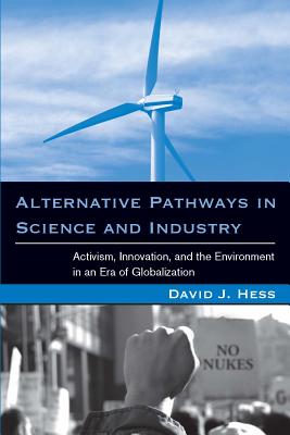 Alternative Pathways in Science and Industry: Activism, Innovation, and the Environment in an Era of Globalizaztion - Hess, David J, Professor