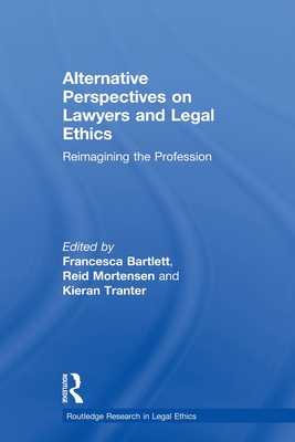 Alternative Perspectives on Lawyers and Legal Ethics: Reimagining the Profession - Mortensen, Reid (Editor), and Bartlett, Francesca (Editor), and Tranter, Kieran (Editor)