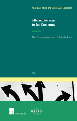 Alternative Ways to Ius Commune: The Europeanisation of Private Law Volume 105 - Keirse, Anne L M (Editor), and Loos, Marco (Editor)