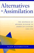 Alternatives to Assimilation: The Response of Reform Judaism to American Culture, 1840-1930 - Silverstein, Alan