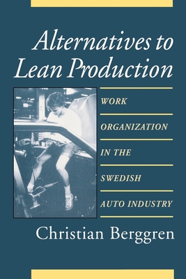 Alternatives to Lean Production: Work Organization in the Swedish Auto Industry, Second Edition, With a New Introduction - Berggren, Christian