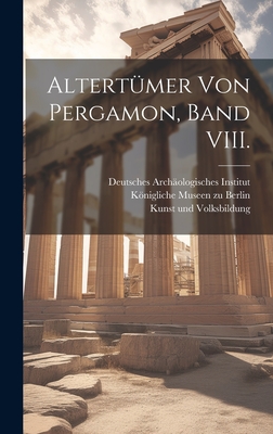 Altert?mer von Pergamon, Band VIII. - Knigliche Museen Zu Berlin (Creator), and Prussia (Germany) Ministerium F?r Wiss (Creator), and Kunst Und Volksbildung (Creator)