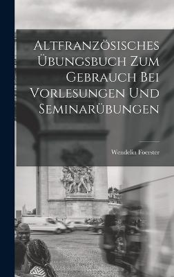 Altfranzsisches bungsbuch zum Gebrauch bei Vorlesungen und Seminarbungen - Foerster, Wendelin