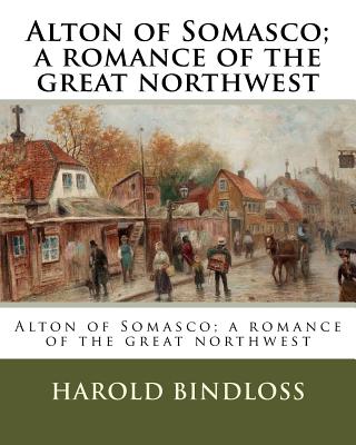 Alton of Somasco; a romance of the great northwest - Bindloss, Harold