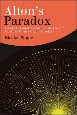 Alton's Paradox: Foreign Film Workers and the Emergence of Industrial Cinema in Latin America - Poppe, Nicolas