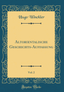 Altorientalische Geschichts-Auffassung, Vol. 2 (Classic Reprint)