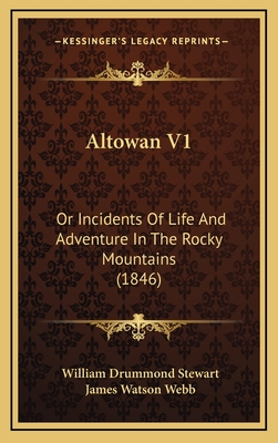 Altowan V1: Or Incidents of Life and Adventure in the Rocky Mountains (1846) - Stewart, William Drummond, and Webb, James Watson (Editor)