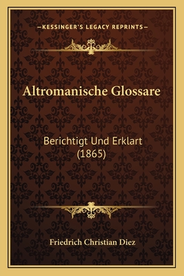 Altromanische Glossare: Berichtigt Und Erklart (1865) - Diez, Friedrich Christian