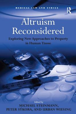 Altruism Reconsidered: Exploring New Approaches to Property in Human Tissue - Skora, Peter, and Wiesing, Urban, and Steinmann, Michael (Editor)