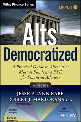 Alts Democratized, + Website: A Practical Guide to Alternative Mutual Funds and Etfs for Financial Advisors - Rabe, Jessica Lynn, and Martorana, Robert J